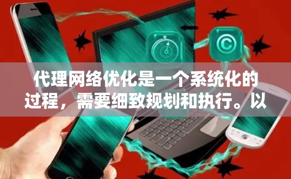 代理网络优化是一个系统化的过程,需要细致规划和执行。以下是一个结构化的优化步骤指南
