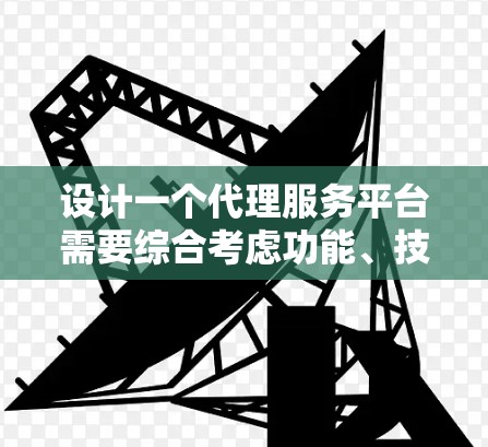 设计一个代理服务平台需要综合考虑功能、技术、安全和用户体验等多个方面。以下是一个结构化的规划和设计思路