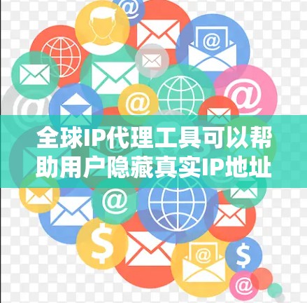 全球IP代理工具可以帮助用户隐藏真实IP地址，匿名浏览，或者访问受限的网站。以下是一些常用的全球IP代理工具