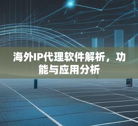 海外IP代理软件解析,功能与应用分析