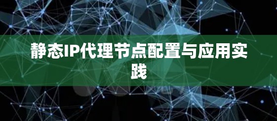 静态IP代理节点配置与应用实践