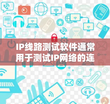 IP线路测试软件通常用于测试IP网络的连通性、延迟和带宽等性能。以下是一些常用的IP线路测试工具和方法
