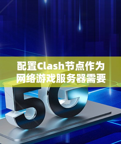 配置Clash节点作为网络游戏服务器需要全面考虑各个方面，确保网络性能和安全性。以下是详细的配置步骤
