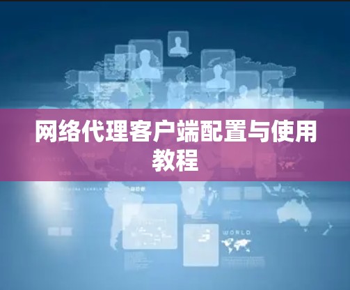 网络代理客户端配置与使用教程