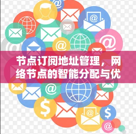 节点订阅地址管理,网络节点的智能分配与优化
