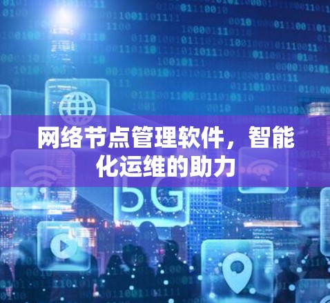 网络节点管理软件，智能化运维的助力