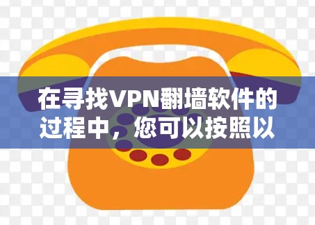 在寻找VPN翻墙软件的过程中,您可以按照以下步骤进行