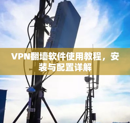 VPN翻墙软件使用教程,安装与配置详解