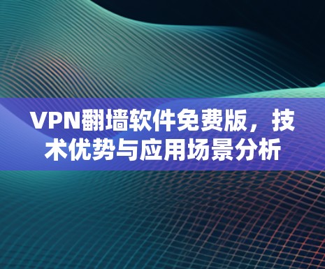VPN翻墙软件免费版,技术优势与应用场景分析