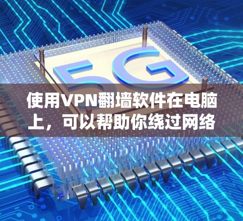 使用VPN翻墙软件在电脑上,可以帮助你绕过网络限制,访问更多网站或服务。以下是详细的步骤指南