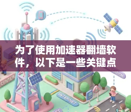 为了使用加速器翻墙软件，以下是一些关键点和步骤，帮助您安全、有效地实现目标