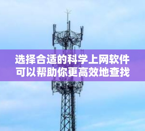 选择合适的科学上网软件可以帮助你更高效地查找和管理科学文献、数据或其他相关资源。以下是一些推荐的工具,根据不同的需求和使用场景进行分类
