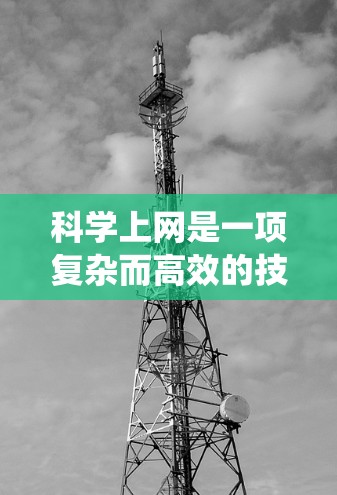 科学上网是一项复杂而高效的技能,涉及多个步骤和工具,以下是系统的方法和建议,帮助您有效地进行科学研究