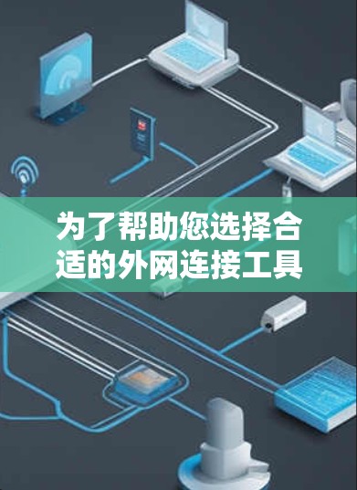 为了帮助您选择合适的外网连接工具,以下是根据您的需求和考虑因素整理的步骤和建议