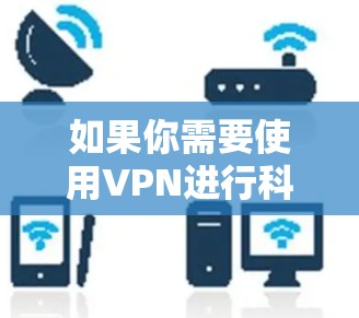 如果你需要使用VPN进行科学上网,以下是一些常用的VPN服务和工具推荐