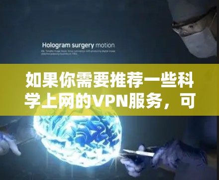如果你需要推荐一些科学上网的VPN服务,可以考虑以下几种服务,这些VPN在速度、隐私保护和稳定性上都有不错的表现