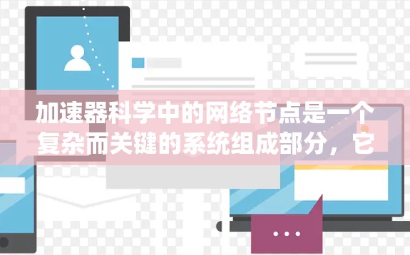 加速器科学中的网络节点是一个复杂而关键的系统组成部分,它们在数据传输、控制系统管理和安全性方面发挥着重要作用。以下是对加速器网络节点的详细分析