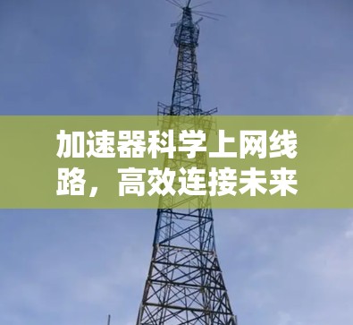 加速器科学上网线路,高效连接未来