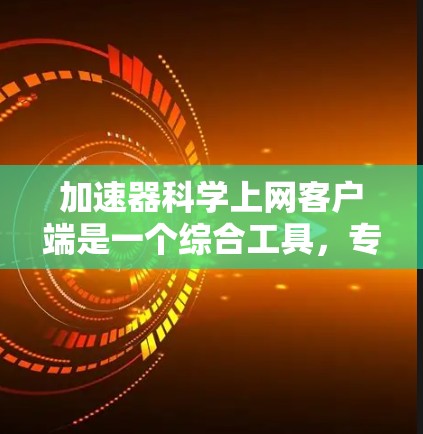 加速器科学上网客户端是一个综合工具,专为加速器科学领域设计,帮助研究人员高效地访问、分析和管理数据。以下是该客户端的主要功能和作用