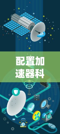 配置加速器科学网是一个复杂而重要的任务,涉及多个关键组成部分和步骤。以下是对该过程的系统化总结和建议