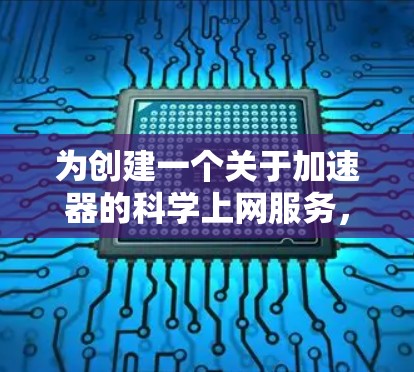 为创建一个关于加速器的科学上网服务,以下是一个详细的规划和实施方案