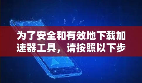 为了安全和有效地下载加速器工具,请按照以下步骤操作