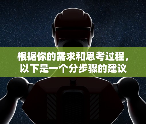 根据你的需求和思考过程,以下是一个分步骤的建议