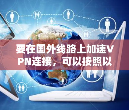 要在国外线路上加速VPN连接,可以按照以下步骤操作