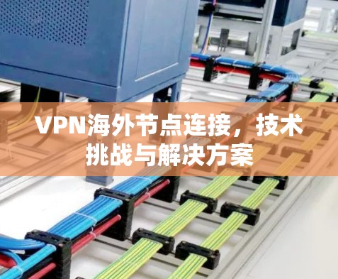 VPN海外节点连接,技术挑战与解决方案