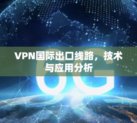 VPN国际出口线路,技术与应用分析