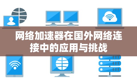 网络加速器在国外网络连接中的应用与挑战
