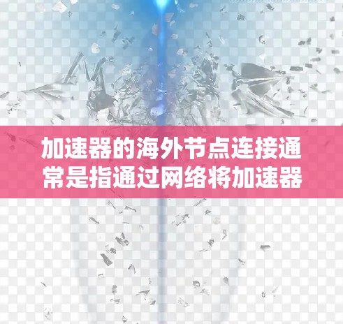 加速器的海外节点连接通常是指通过网络将加速器与海外服务器或云服务提供商的节点进行连接。在实际操作中,海外节点连接可能涉及到多种技术和工具,以下是一些常见的方法和考虑因素