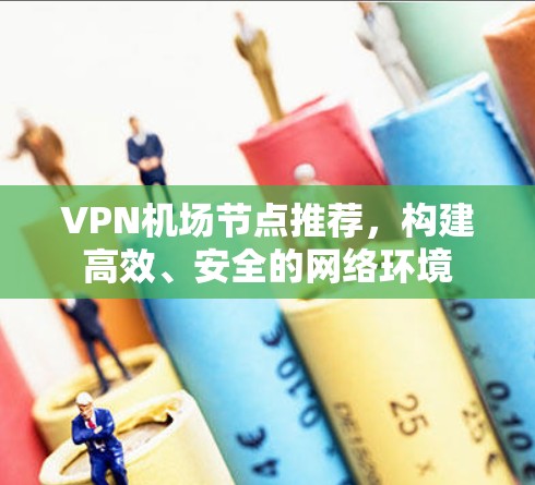 VPN机场节点推荐,构建高效、安全的网络环境