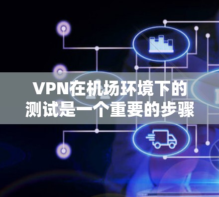 VPN在机场环境下的测试是一个重要的步骤,确保在公共网络环境下能够安全且稳定地连接到目标服务器或网络。以下是一些关键的测试步骤和注意事项