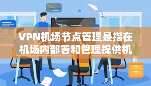 VPN机场节点管理是指在机场内部署和管理提供机场VPN服务的服务器或节点。这些节点通常用于为旅客提供安全、可靠的互联网访问服务,覆盖机场内外的用户。以下是VPN机场节点管理的关键要点和步骤
