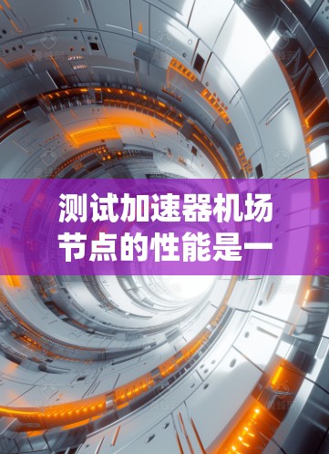 测试加速器机场节点的性能是一个系统性的工程,涉及多个方面的考量和执行。以下是一个有条理的测试计划和步骤指南,帮助您全面评估节点的性能