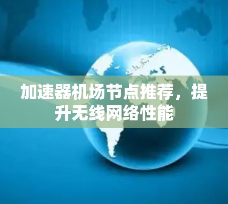 加速器机场节点推荐,提升无线网络性能