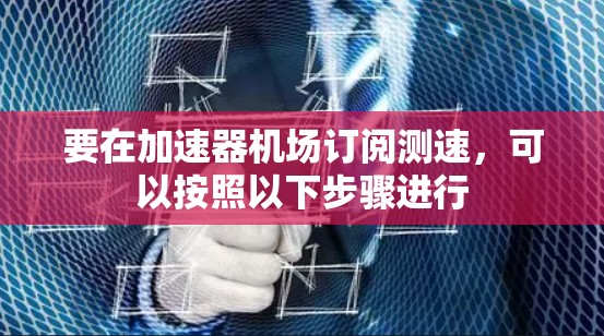 要在加速器机场订阅测速，可以按照以下步骤进行