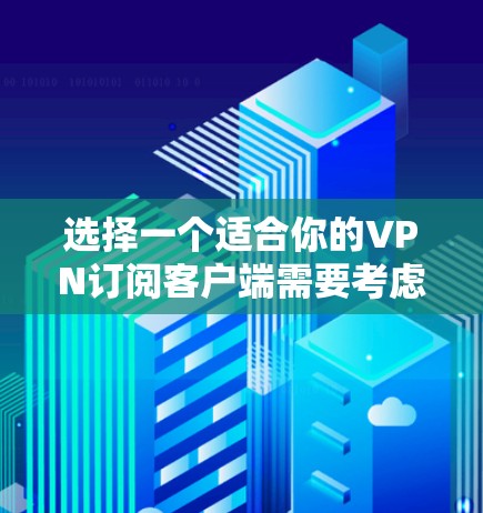 选择一个适合你的VPN订阅客户端需要考虑你的具体需求，比如隐私保护、安全性、速度、兼容性等。以下是一些常见的VPN订阅客户端及其特点，供你参考