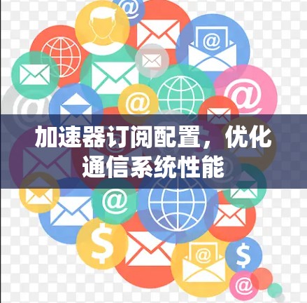 加速器订阅配置，优化通信系统性能