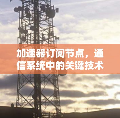 加速器订阅节点，通信系统中的关键技术