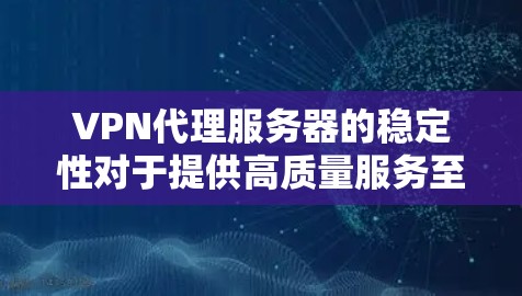 VPN代理服务器的稳定性对于提供高质量服务至关重要。以下是影响其稳定性的关键因素及优化策略
