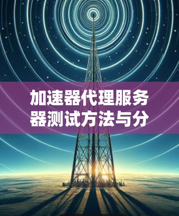 加速器代理服务器测试方法与分析