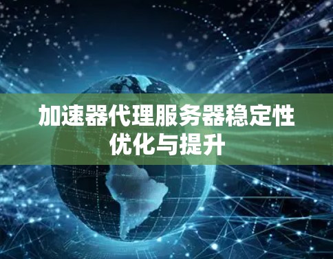加速器代理服务器稳定性优化与提升