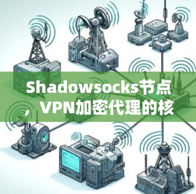 Shadowsocks节点，VPN加密代理的核心技术解析