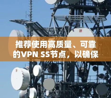 推荐使用高质量、可靠的VPN SS节点,以确保网络安全和稳定连接。以下是一些常用的SS节点类型和推荐 推荐使用高质量、可靠的VPN SS节点,以确保网络安全和稳定连接。以下是一些常用的SS节点类型和推荐