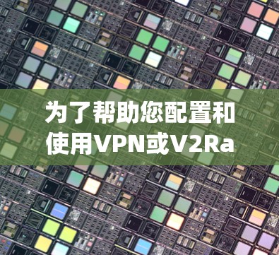 为了帮助您配置和使用VPN或V2Ray节点，以下是详细的步骤指南