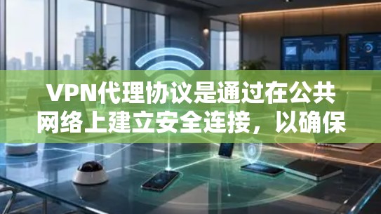 VPN代理协议是通过在公共网络上建立安全连接，以确保数据传输的安全和隐私。以下是关于主要VPN协议的详细介绍