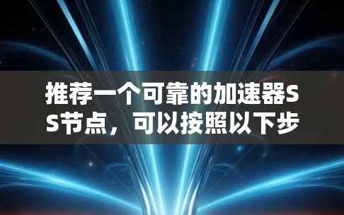推荐一个可靠的加速器SS节点，可以按照以下步骤进行