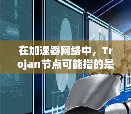 在加速器网络中，Trojan节点可能指的是被恶意占用的节点，通常用于网络攻击，如DDoS或数据泄露。以下是识别和处理此类节点的步骤
